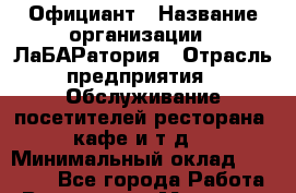 Официант › Название организации ­ ЛаБАРатория › Отрасль предприятия ­ Обслуживание посетителей ресторана, кафе и т.д. › Минимальный оклад ­ 11 000 - Все города Работа » Вакансии   . Мордовия респ.
